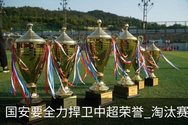 国安要全力捍卫中超荣誉 淘汰赛启用VAR是强队利好