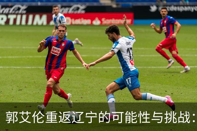 郭艾伦重返辽宁的可能性与挑战：三大关键阻碍亟待解决！