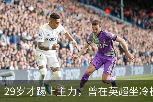 29岁才踢上主力，曾在英超坐冷板凳，这个“打工仔”凭什么一夜封神？